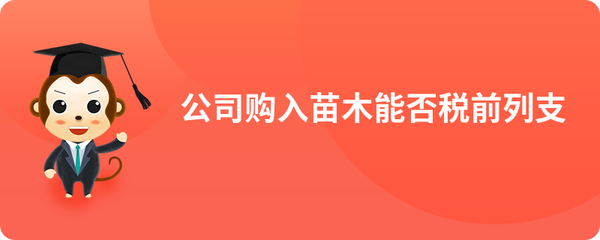 購入苗木與苗木租賃支出的稅務處理及稅前扣除分析