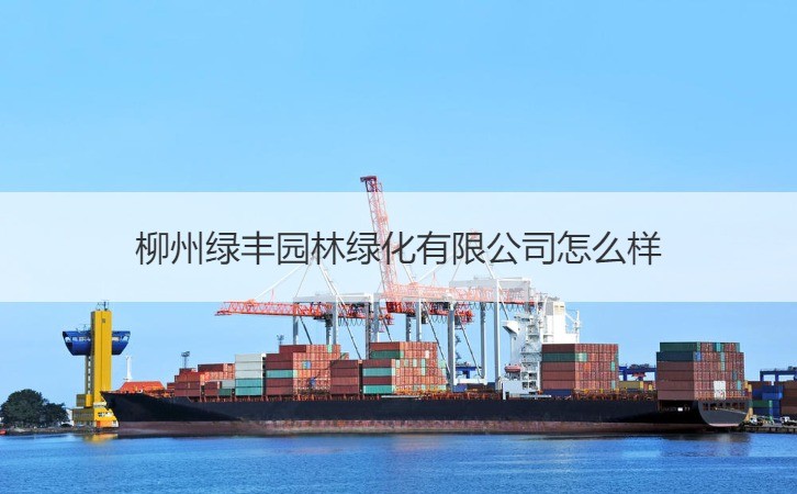 柳州綠豐園林綠化詳解 服務優勢與綠化指標全解析